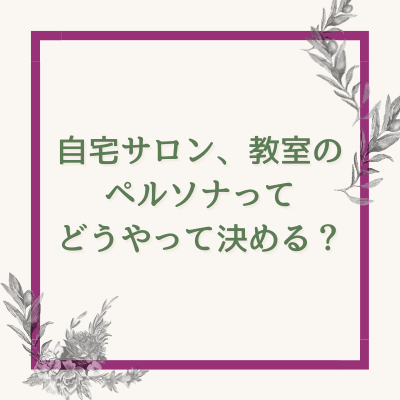 自宅サロン 教室のペルソナってどうやって決める 自宅サロン 教室のペルソナってどうやって決める